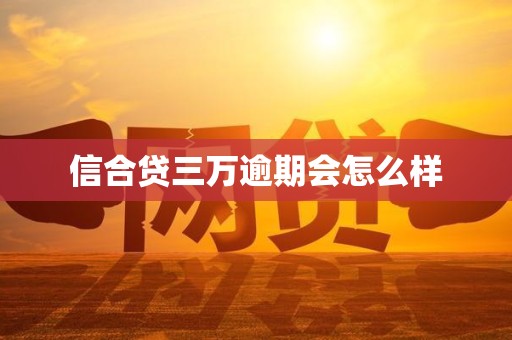 信合贷三万逾期会怎么样