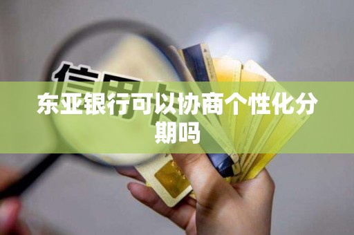 东亚银行可以协商个性化分期吗 东亚银行可以协商个性化分期吗