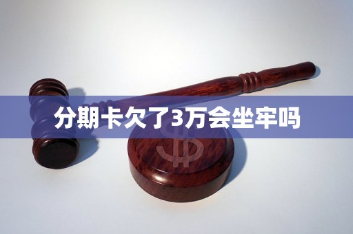 分期卡欠了3万会坐牢吗 分期卡欠了3万会坐牢吗