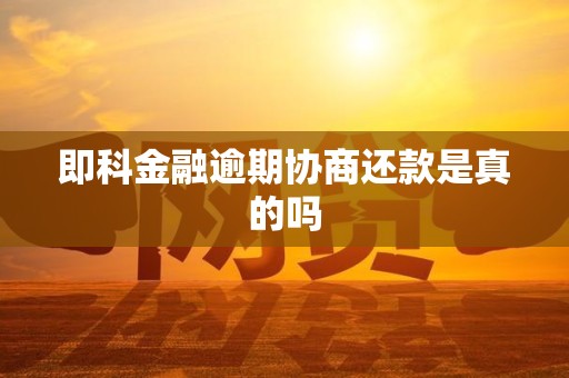 即科金融逾期协商还款是真的吗