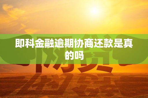 即科金融逾期协商还款是真的吗