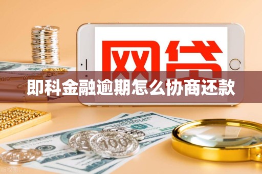 即科金融逾期怎么协商还款