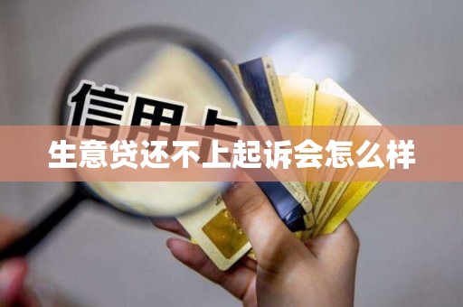 生意贷还不上起诉会怎么样 生意贷还不上起诉会怎么样