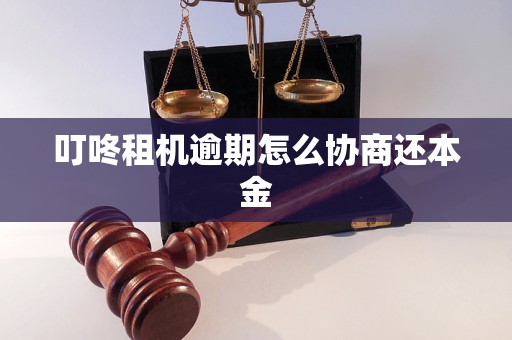 叮咚租机逾期怎么协商还本金 叮咚租机逾期怎么协商还本金