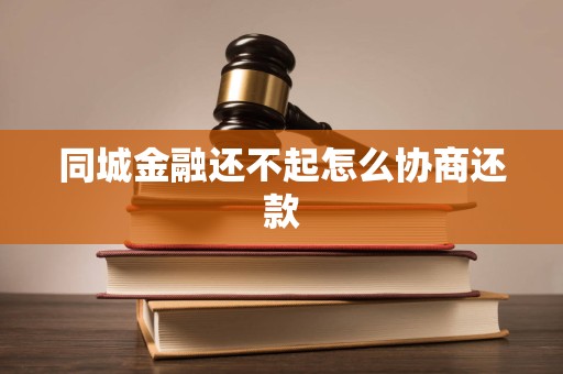 同城金融还不起怎么协商还款