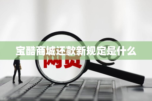 宝酷商城还款新规定是什么 宝酷商城还款新规定是什么