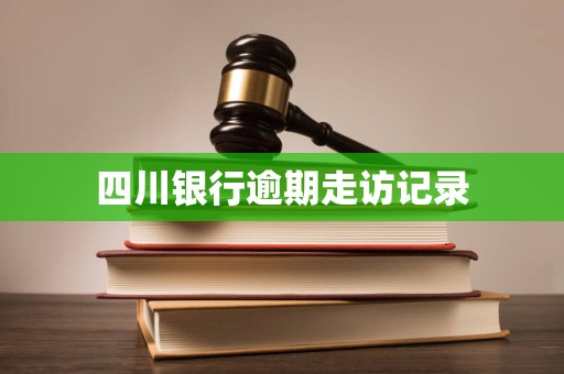 四川银行逾期走访记录