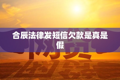 合辰法律发短信欠款是真是假