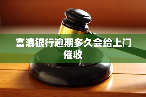 富滇银行逾期多久会给上门催收 富滇银行逾期多久会给上门催收