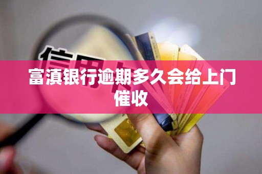 富滇银行逾期多久会给上门催收 富滇银行逾期多久会给上门催收