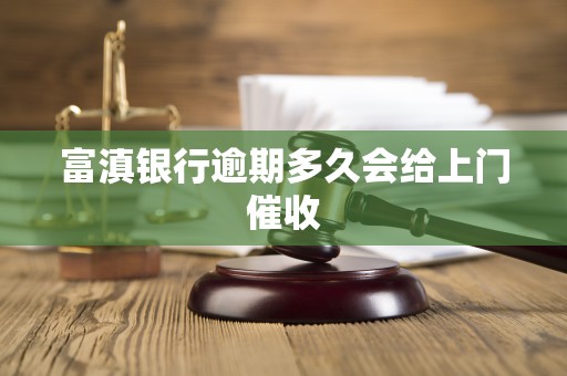 富滇银行逾期多久会给上门催收 富滇银行逾期多久会给上门催收