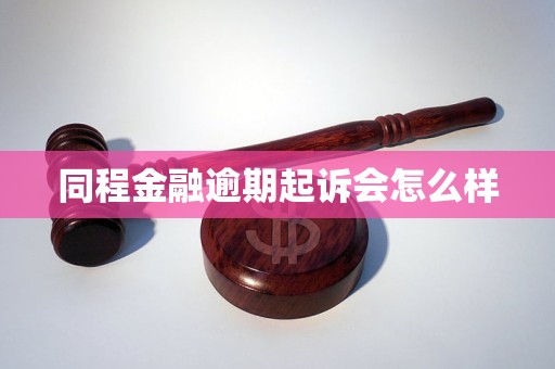 同程金融逾期起诉会怎么样