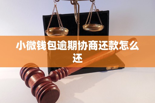 小微钱包逾期协商还款怎么还 小微钱包逾期协商还款怎么还