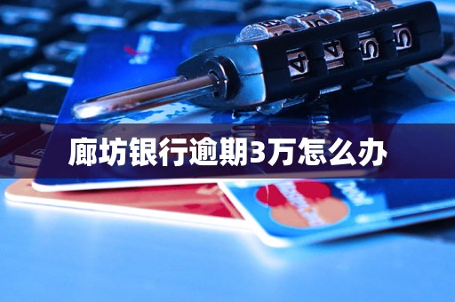 廊坊银行逾期3万怎么办 廊坊银行逾期3万怎么办