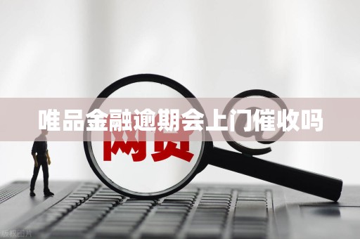 唯品金融逾期会上门催收吗