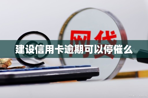 建设信用卡逾期可以停催么 建设信用卡逾期可以停催么