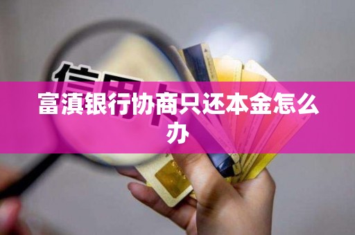 富滇银行协商只还本金怎么办