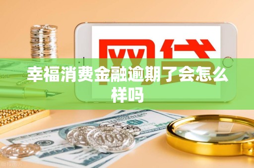 幸福消费金融逾期了会怎么样吗