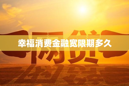 幸福消费金融宽限期多久 幸福消费金融宽限期多久