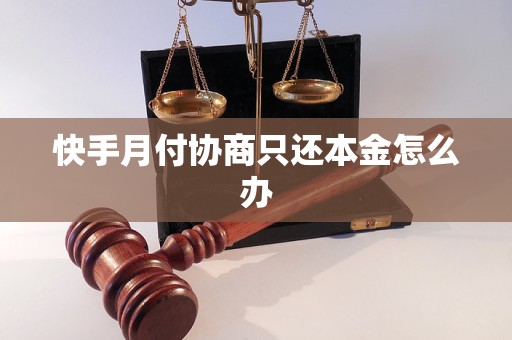 快手月付协商只还本金怎么办 快手月付协商只还本金怎么办