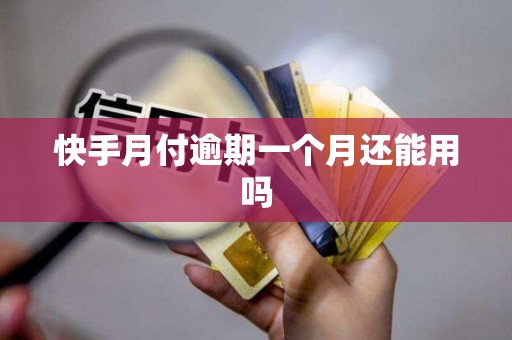 快手月付逾期一个月还能用吗