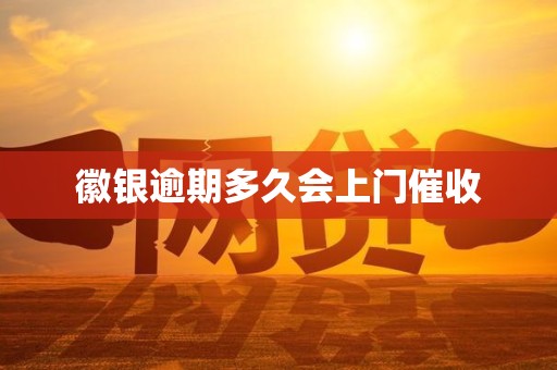 徽银逾期多久会上门催收