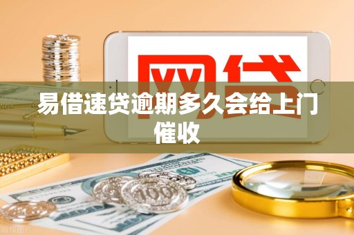 易借速贷逾期多久会给上门催收