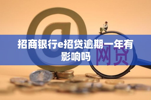 招商银行e招贷逾期一年有影响吗 招商银行e招贷逾期一年有影响吗