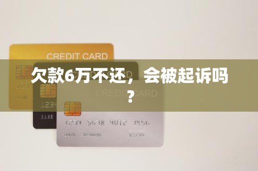 欠款6万不还，会被起诉吗？