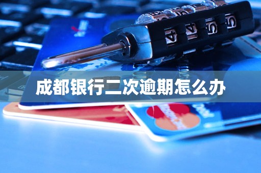 成都银行二次逾期怎么办 成都银行二次逾期怎么办