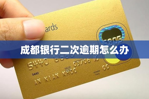 成都银行二次逾期怎么办 成都银行二次逾期怎么办