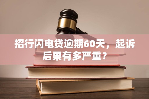 招行闪电贷逾期60天,起诉后果有多严重? 招行闪电贷逾期60天,起诉后果有多严重?