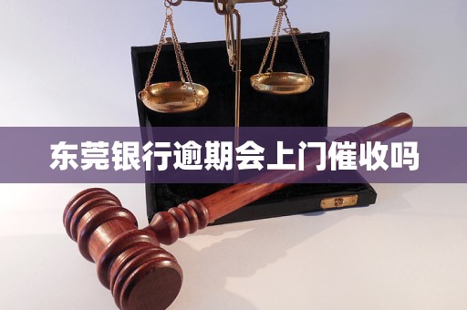 东莞银行逾期会上门催收吗