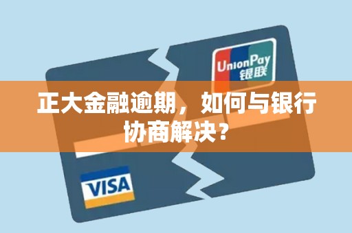 正大金融逾期,如何与银行协商解决? 正大金融逾期,如何与银行协商解决?