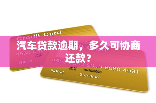 汽车贷款逾期,多久可协商还款? 汽车贷款逾期,多久可协商还款?