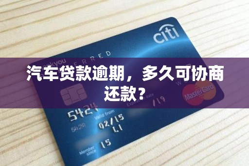 汽车贷款逾期，多久可协商还款？