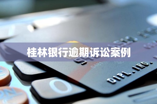桂林银行逾期诉讼案例