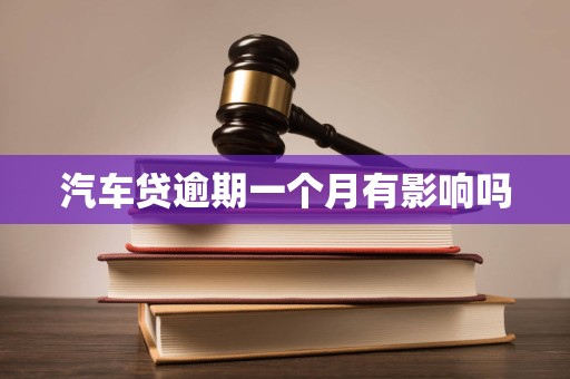 汽车贷逾期一个月有影响吗 汽车贷逾期一个月有影响吗