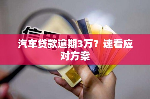 汽车贷款逾期3万？速看应对方案