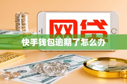 快手钱包逾期了怎么办