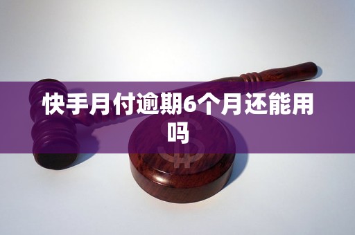快手月付逾期6个月还能用吗