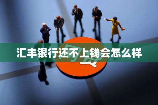 汇丰银行还不上钱会怎么样 汇丰银行还不上钱会怎么样
