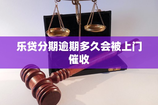 乐贷分期逾期多久会被上门催收