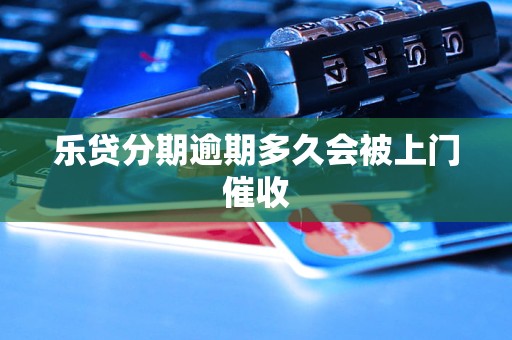乐贷分期逾期多久会被上门催收