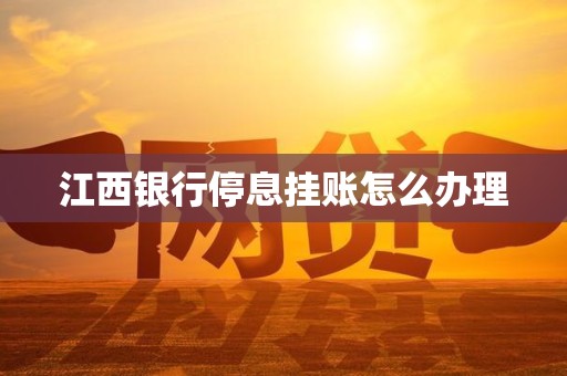 江西银行停息挂账怎么办理