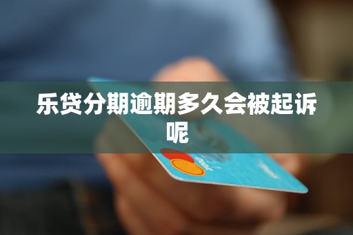 乐贷分期逾期多久会被起诉呢