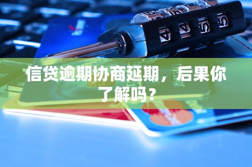 信贷逾期协商延期,后果你了解吗? 信贷逾期协商延期,后果你了解吗?