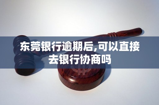 东莞银行逾期后,可以直接去银行协商吗