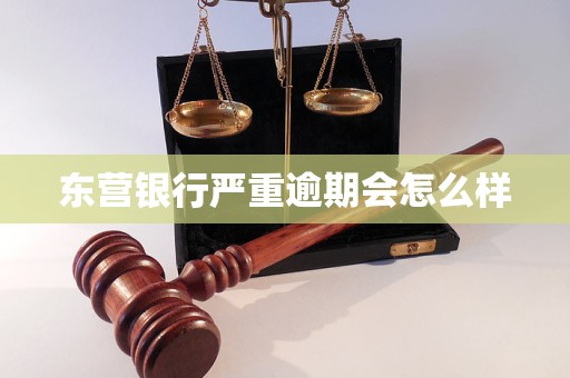 东营银行严重逾期会怎么样 东营银行严重逾期会怎么样