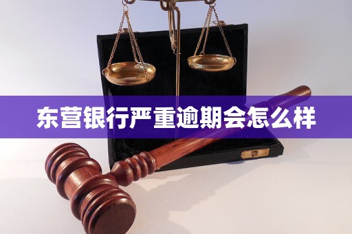 东营银行严重逾期会怎么样 东营银行严重逾期会怎么样